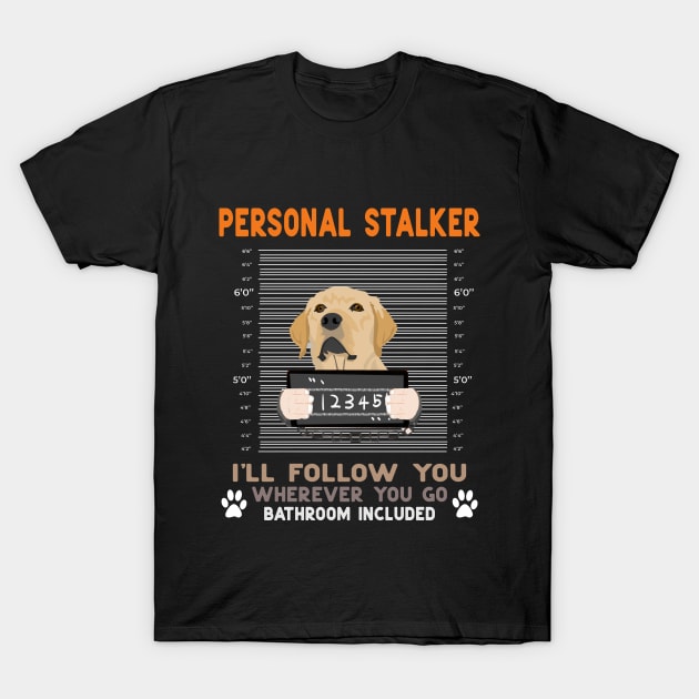 Personal Stalker I'll Follow You Wherever You Go Labrador retriever dog T-Shirt by Hussein@Hussein